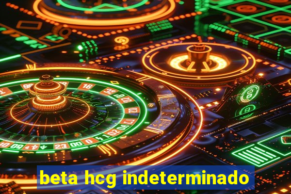 beta hcg indeterminado